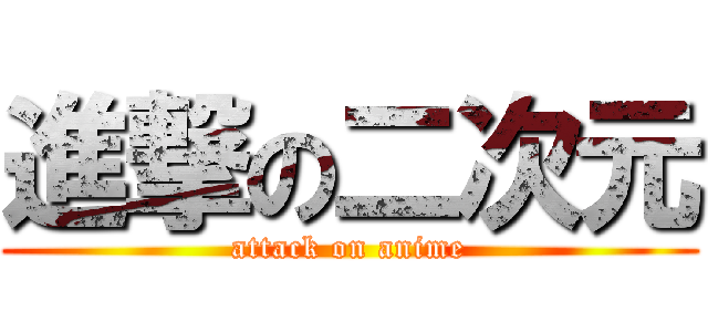 進撃の二次元 (attack on anime)