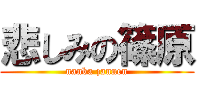 悲しみの篠原 (nanka zannen)