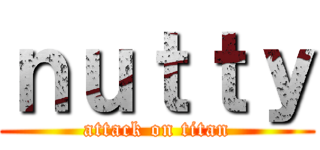 ｎｕｔｔｙ (attack on titan)