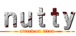 ｎｕｔｔｙ (attack on titan)