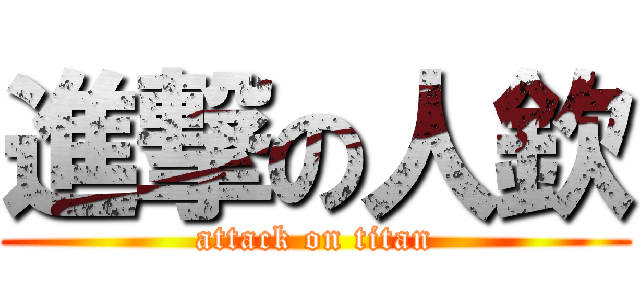 進撃の人欽 (attack on titan)