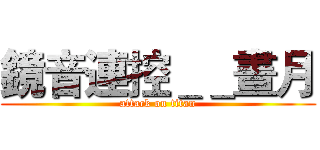 鏡音連控＿＿晝月 (attack on titan)