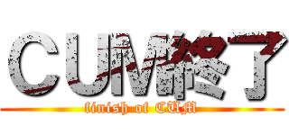 ＣＵＭ終了 (finish of CUM)