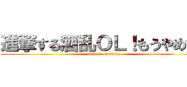 進撃する酒乱ＯＬ！もうやめて！ (attack on titan)