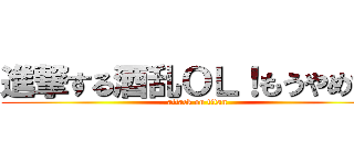 進撃する酒乱ＯＬ！もうやめて！ (attack on titan)