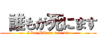  誰もが死にます (I bet Mikasa will die)