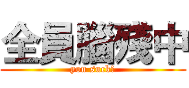 全員腦殘中 (you suck！)