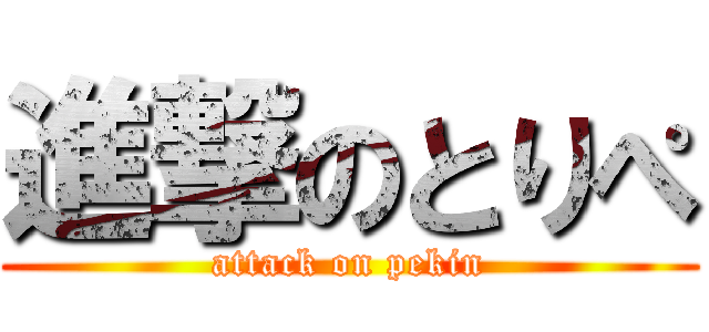 進撃のとりぺ (attack on pekin)