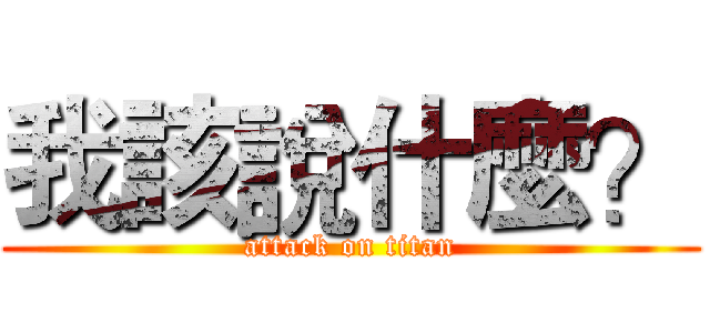 我該說什麼？ (attack on titan)