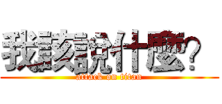 我該說什麼？ (attack on titan)