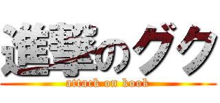 進撃のグク (attack on kook)