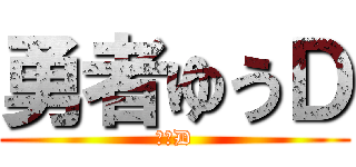 勇者ゆうＤ (ゆうD)