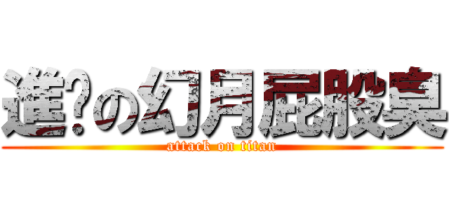 進擊の幻月屁股臭 (attack on titan)