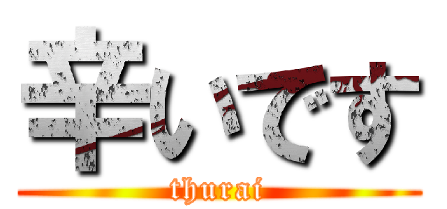 辛いです (thurai)