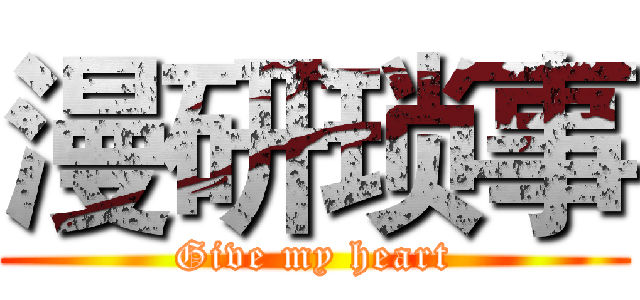 漫研琐事 (Give my heart)