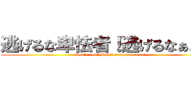 逃げるな卑怯者！逃げるなぁぁぁ！ (Don’t run! Don’t ruuuuuuuuun!)
