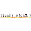 ｉｔａｃｈｉ＿ｋｉｄｓ２．０ ()