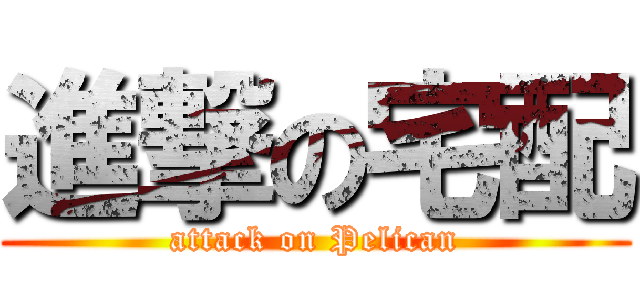 進撃の宅配 (attack on Pelican)