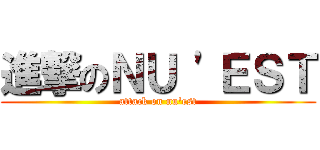 進撃のＮＵ \'ＥＳＴ (attack on nu\'est)