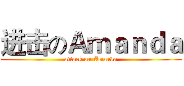 进击のＡｍａｎｄａ (attack on Amanda)