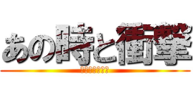 あの時と衝撃 (醤油こぼれてた)