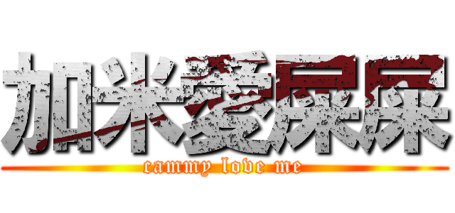 加米愛屎屎 (cammy love me)