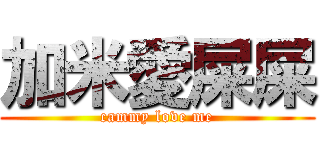 加米愛屎屎 (cammy love me)