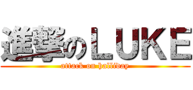 進撃のＬＵＫＥ (attack on halliday)