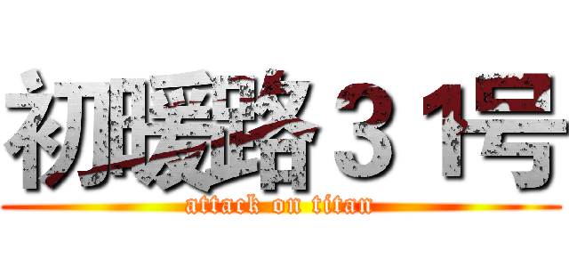 初暖路３１号 (attack on titan)