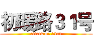 初暖路３１号 (attack on titan)