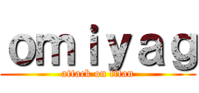ｏｍｉｙａｇ (attack on titan)