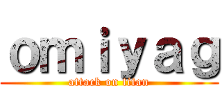 ｏｍｉｙａｇ (attack on titan)