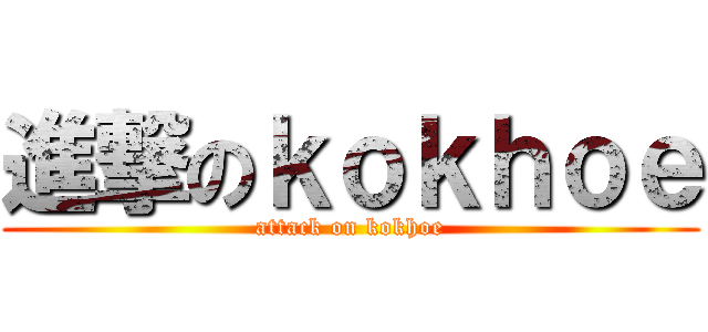 進撃のｋｏｋｈｏｅ (attack on kokhoe)