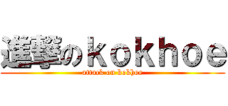 進撃のｋｏｋｈｏｅ (attack on kokhoe)