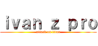 ｉｖａｎ ｚ ｐｒｏ (attack on titan)