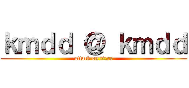ｋｍｄｄ ＠ ｋｍｄｄ (attack on titan)