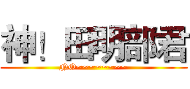 神！田明部君 (NO~~~~~~~~)