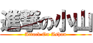 進撃の小山 (Attack On Ashan)