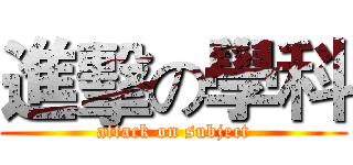 進擊の學科 (attack on subject)