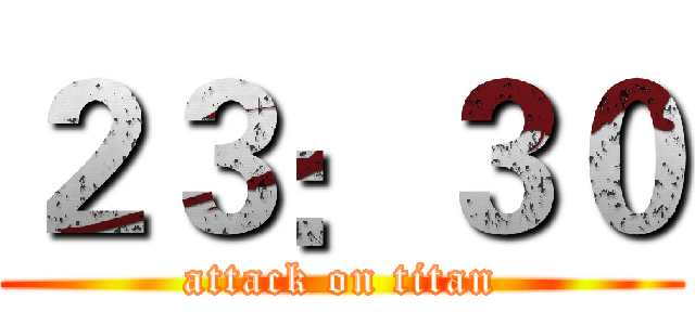 ２３：３０ (attack on titan)