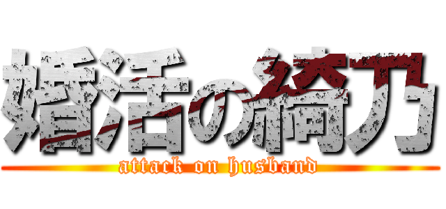 婚活の綺乃 (attack on husband)