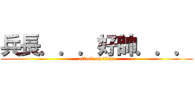 兵長．．．好帥．．． (attack on titan)