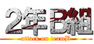 ２年Ｂ組 (attack on teamB)