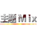 主题 Ｍｉｘ ()