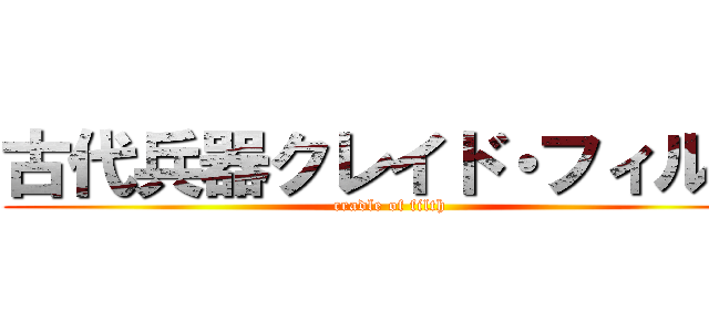 古代兵器クレイド・フィルス (cradle of filth)