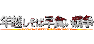 年越しそば早食い競争 (attack on  Buckwheat New Year's Eve)