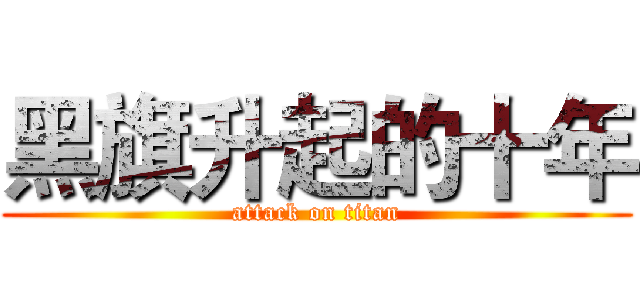 黑旗升起的十年 (attack on titan)