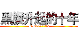 黑旗升起的十年 (attack on titan)