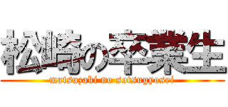 松崎の卒業生 (matsuzaki no sotsugyosei)