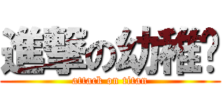 進撃の幼稚蝞 (attack on titan)